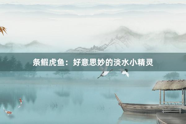 条鰕虎鱼：好意思妙的淡水小精灵