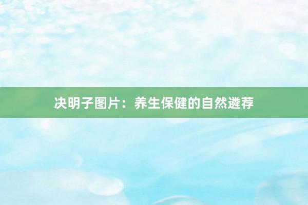 决明子图片：养生保健的自然遴荐